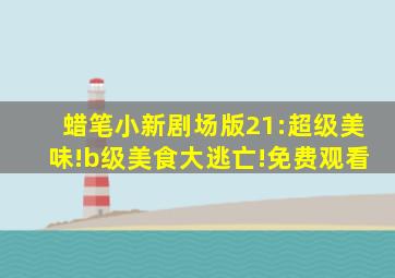 蜡笔小新剧场版21:超级美味!b级美食大逃亡!免费观看