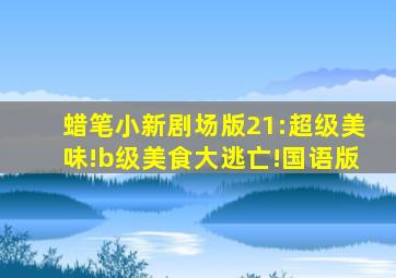 蜡笔小新剧场版21:超级美味!b级美食大逃亡!国语版