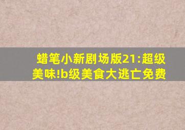 蜡笔小新剧场版21:超级美味!b级美食大逃亡免费