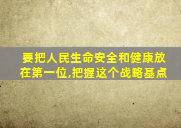 要把人民生命安全和健康放在第一位,把握这个战略基点