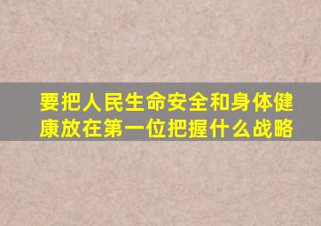 要把人民生命安全和身体健康放在第一位把握什么战略