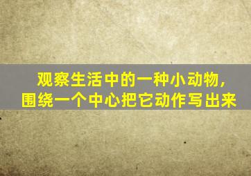 观察生活中的一种小动物,围绕一个中心把它动作写出来