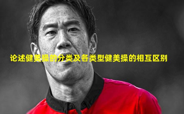 论述健美操的分类及各类型健美操的相互区别