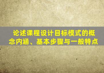 论述课程设计目标模式的概念内涵、基本步骤与一般特点