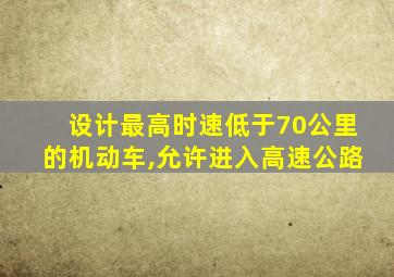 设计最高时速低于70公里的机动车,允许进入高速公路