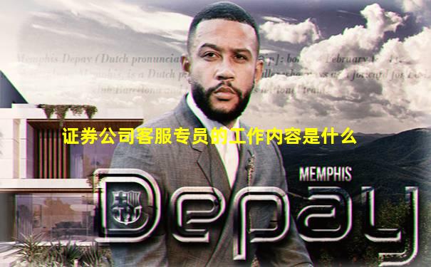 证券公司客服专员的工作内容是什么