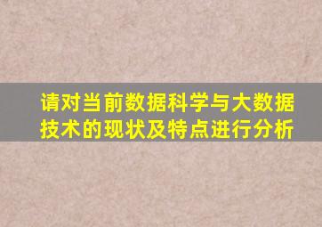 请对当前数据科学与大数据技术的现状及特点进行分析