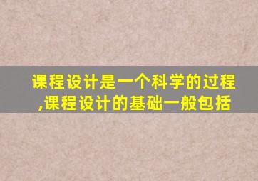 课程设计是一个科学的过程,课程设计的基础一般包括
