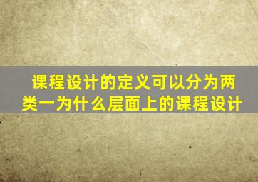 课程设计的定义可以分为两类一为什么层面上的课程设计