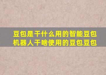 豆包是干什么用的智能豆包机器人干啥使用的豆包豆包