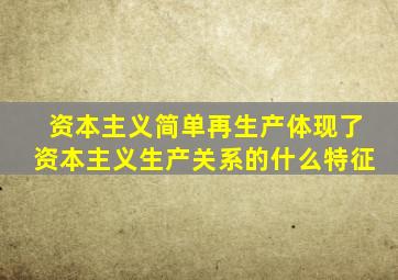 资本主义简单再生产体现了资本主义生产关系的什么特征