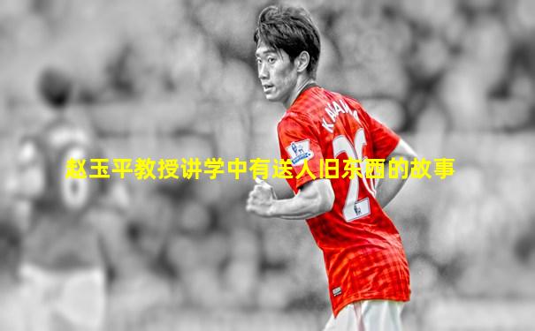 赵玉平教授讲学中有送人旧东西的故事