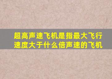 超高声速飞机是指最大飞行速度大于什么倍声速的飞机