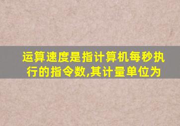 运算速度是指计算机每秒执行的指令数,其计量单位为