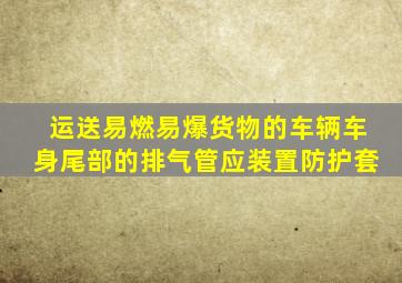 运送易燃易爆货物的车辆车身尾部的排气管应装置防护套
