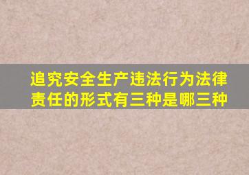 追究安全生产违法行为法律责任的形式有三种是哪三种