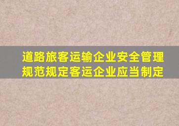 道路旅客运输企业安全管理规范规定客运企业应当制定