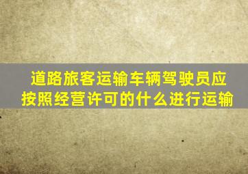 道路旅客运输车辆驾驶员应按照经营许可的什么进行运输