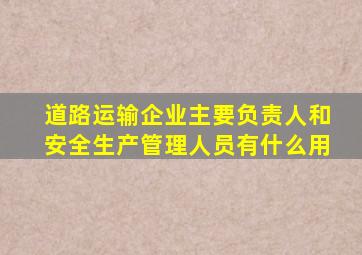 道路运输企业主要负责人和安全生产管理人员有什么用