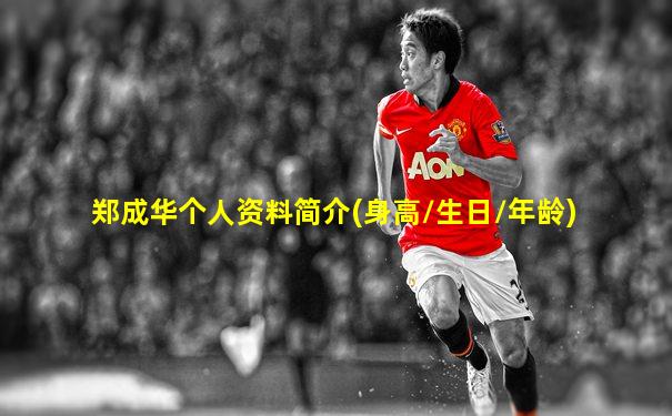 郑成华个人资料简介(身高/生日/年龄)