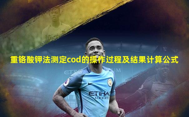 重铬酸钾法测定cod的操作过程及结果计算公式