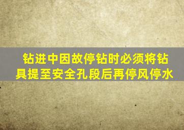 钻进中因故停钻时必须将钻具提至安全孔段后再停风停水