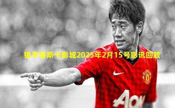 镇平奥斯卡影城2025年2月15号影讯回放
