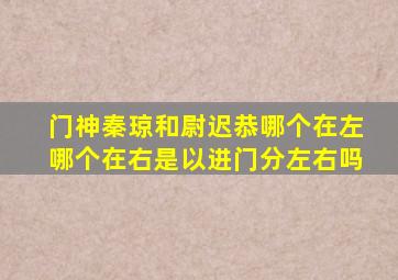 门神秦琼和尉迟恭哪个在左哪个在右是以进门分左右吗