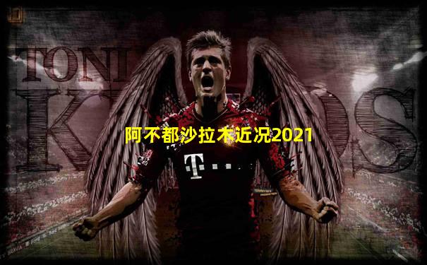 阿不都沙拉木近况2021