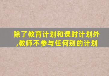 除了教育计划和课时计划外,教师不参与任何别的计划