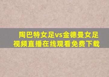 陶巴特女足vs金德曼女足视频直播在线观看免费下载