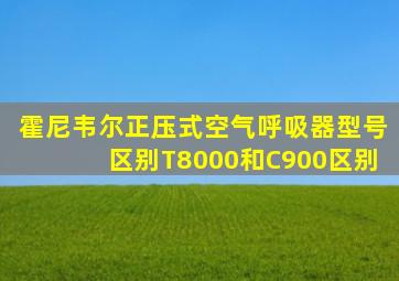 霍尼韦尔正压式空气呼吸器型号区别T8000和C900区别