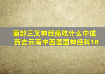面部三叉神经痛吃什么中成药去云南中西医面神经科18