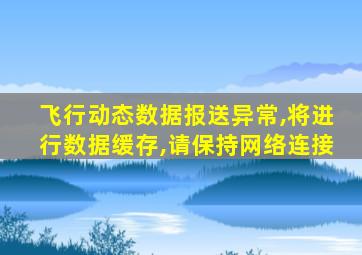 飞行动态数据报送异常,将进行数据缓存,请保持网络连接