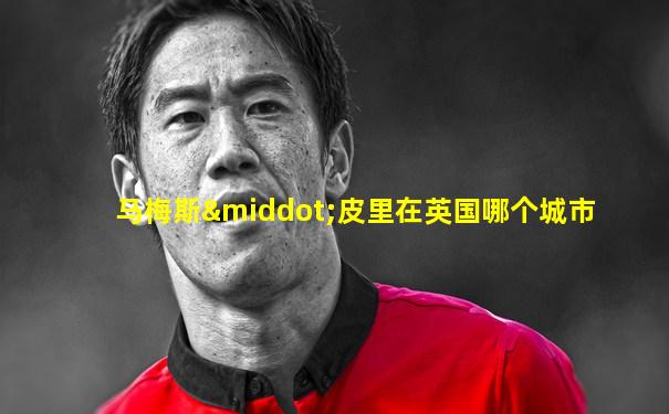 马梅斯·皮里在英国哪个城市