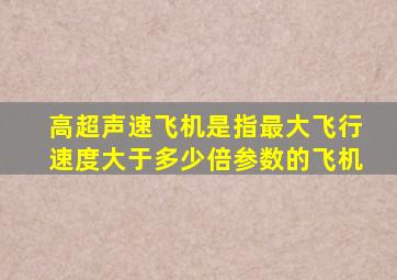 高超声速飞机是指最大飞行速度大于多少倍参数的飞机