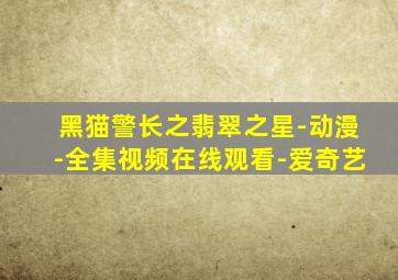 黑猫警长之翡翠之星-动漫-全集视频在线观看-爱奇艺